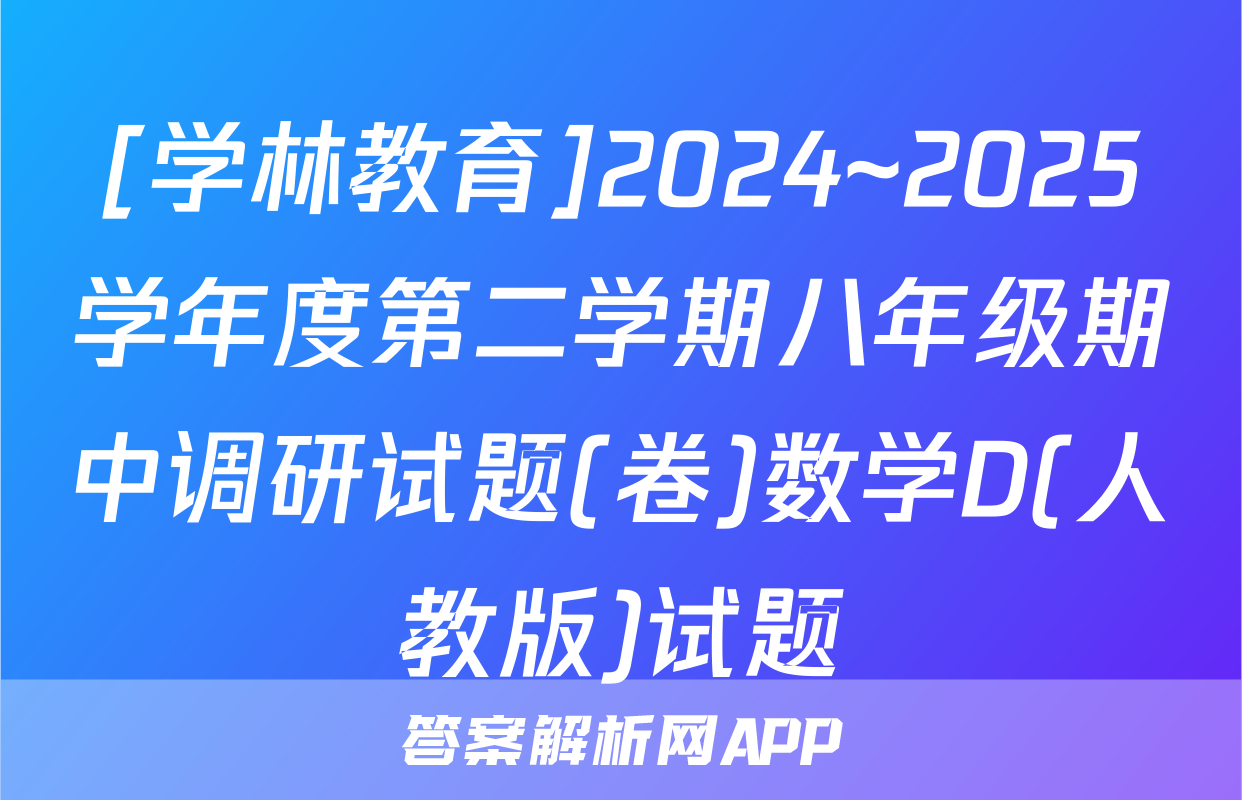 [学林教育]2024~2025学年度第二学期八年级期中调研试题(卷)数学D(人教版)试题