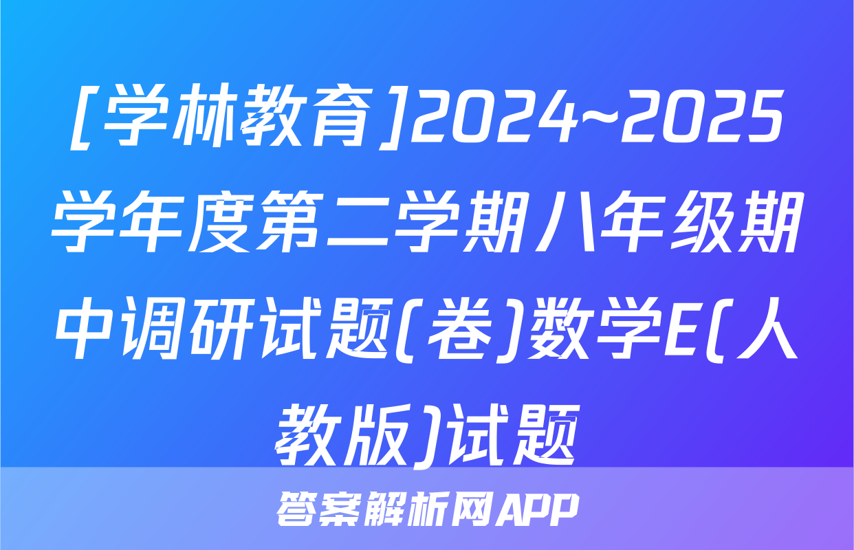 [学林教育]2024~2025学年度第二学期八年级期中调研试题(卷)数学E(人教版)试题