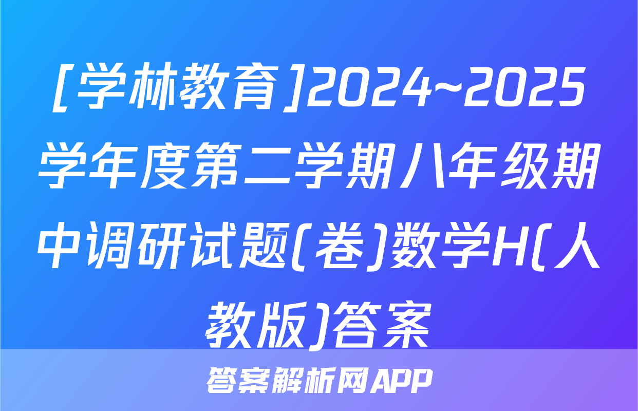 [学林教育]2024~2025学年度第二学期八年级期中调研试题(卷)数学H(人教版)答案