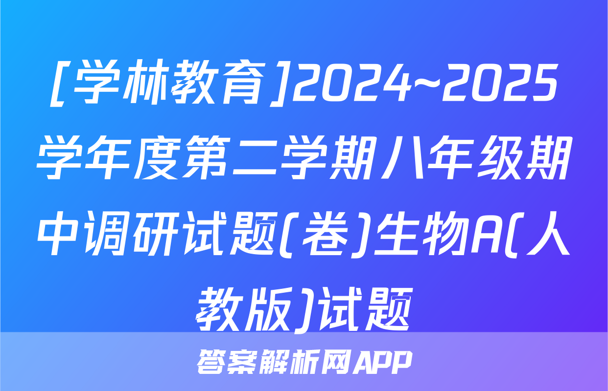 [学林教育]2024~2025学年度第二学期八年级期中调研试题(卷)生物A(人教版)试题