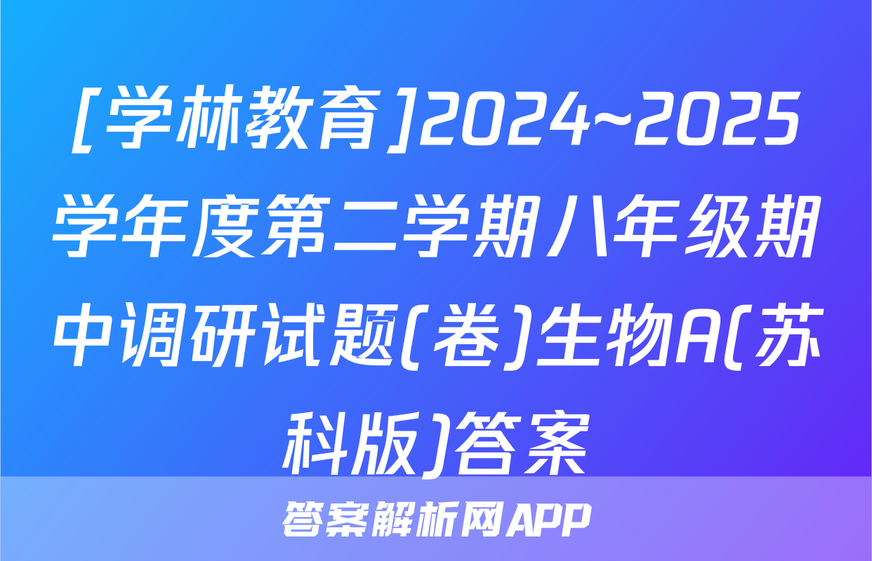 [学林教育]2024~2025学年度第二学期八年级期中调研试题(卷)生物A(苏科版)答案