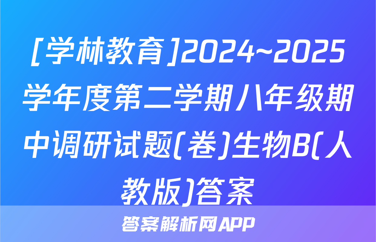 [学林教育]2024~2025学年度第二学期八年级期中调研试题(卷)生物B(人教版)答案