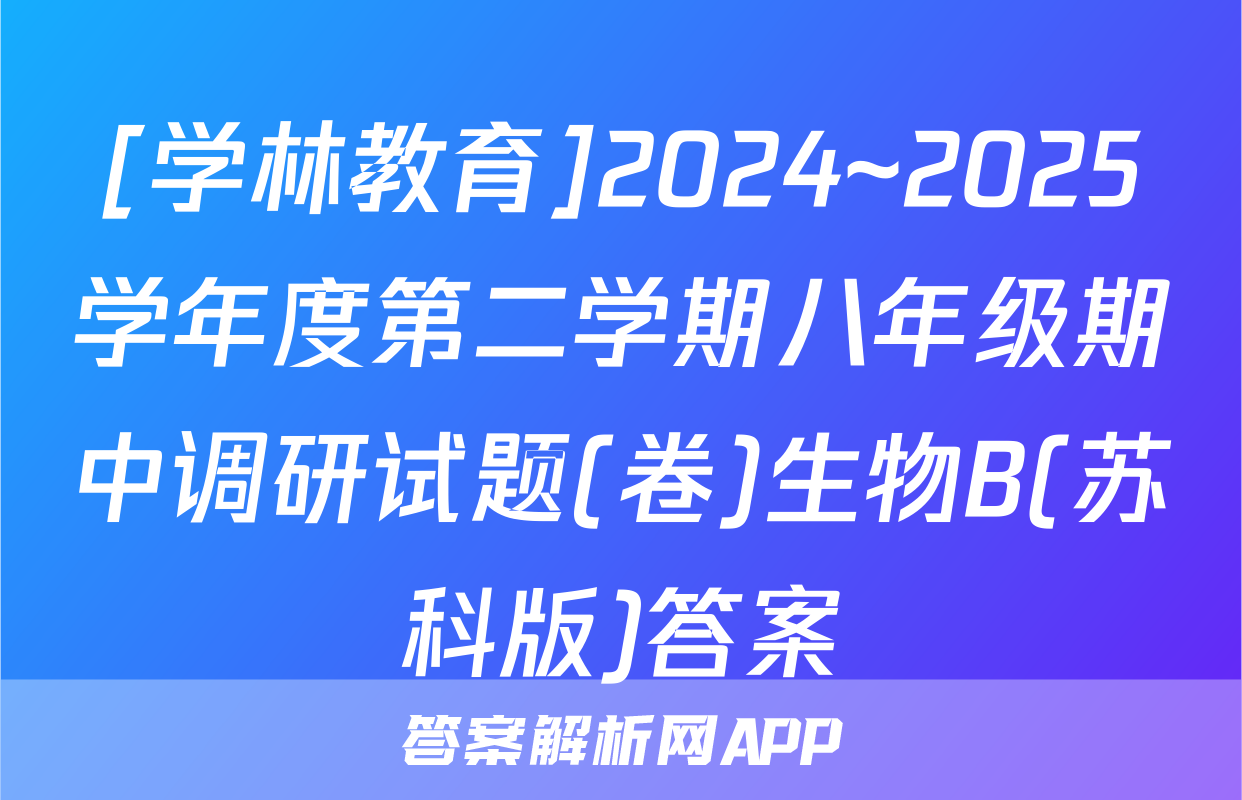[学林教育]2024~2025学年度第二学期八年级期中调研试题(卷)生物B(苏科版)答案