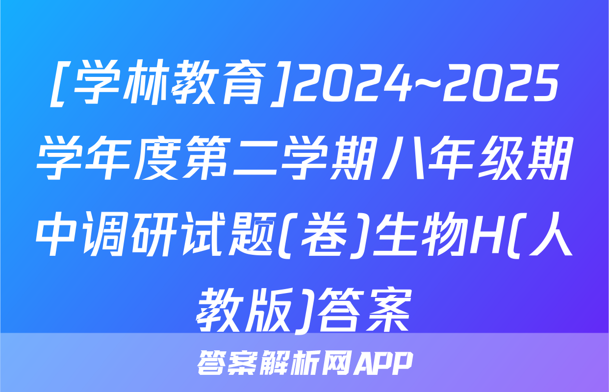 [学林教育]2024~2025学年度第二学期八年级期中调研试题(卷)生物H(人教版)答案