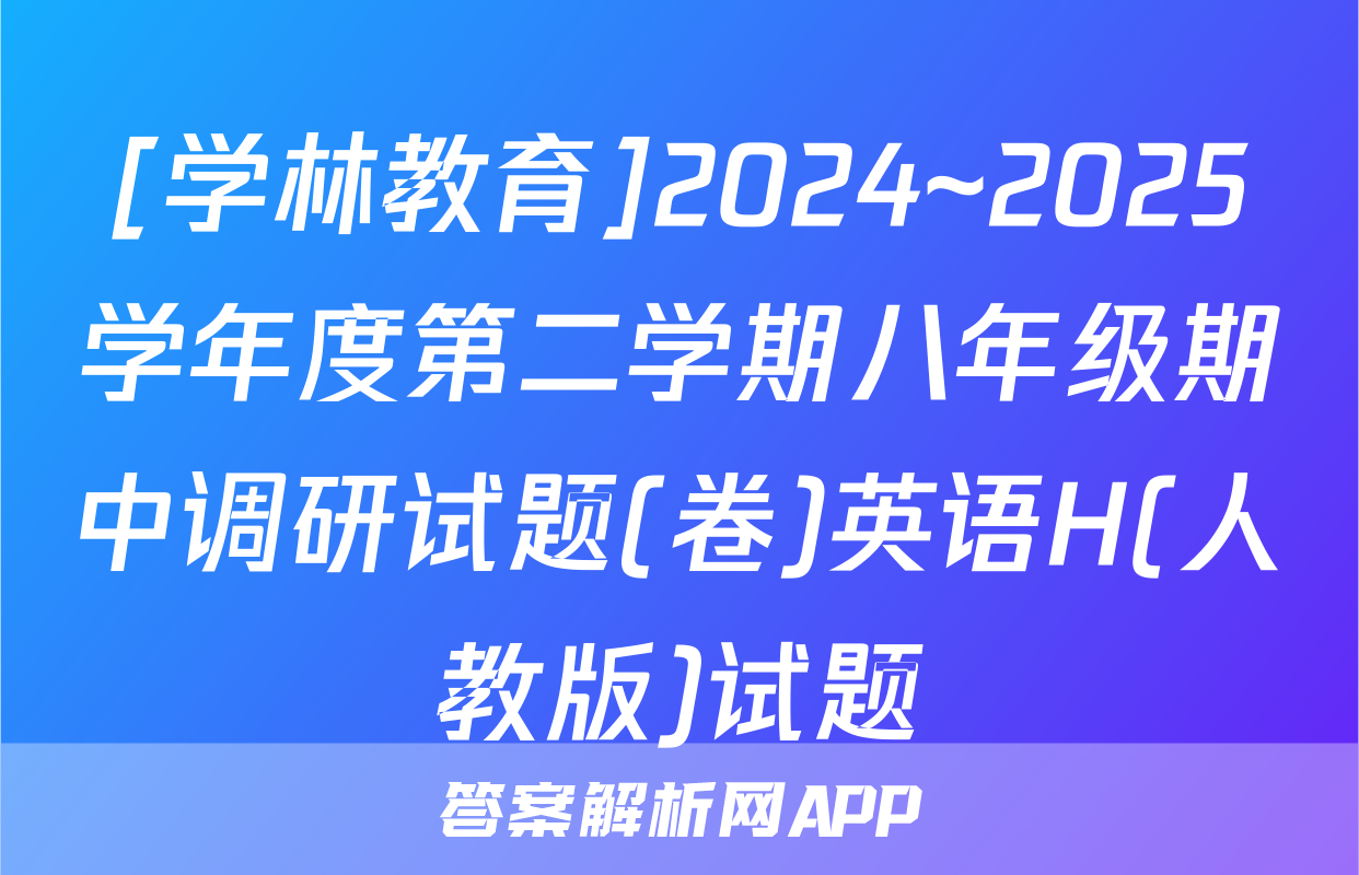 [学林教育]2024~2025学年度第二学期八年级期中调研试题(卷)英语H(人教版)试题