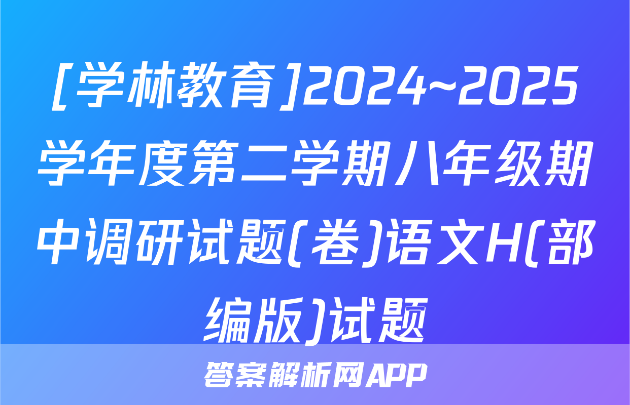 [学林教育]2024~2025学年度第二学期八年级期中调研试题(卷)语文H(部编版)试题