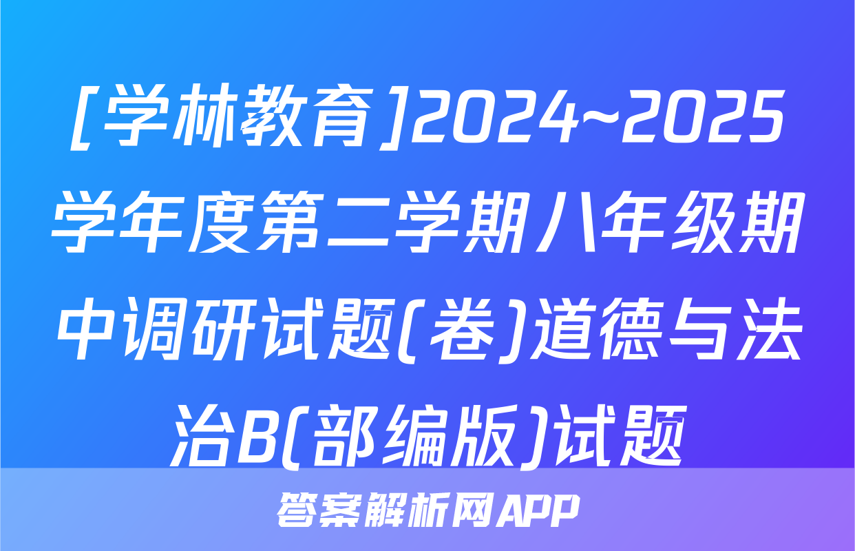 [学林教育]2024~2025学年度第二学期八年级期中调研试题(卷)道德与法治B(部编版)试题