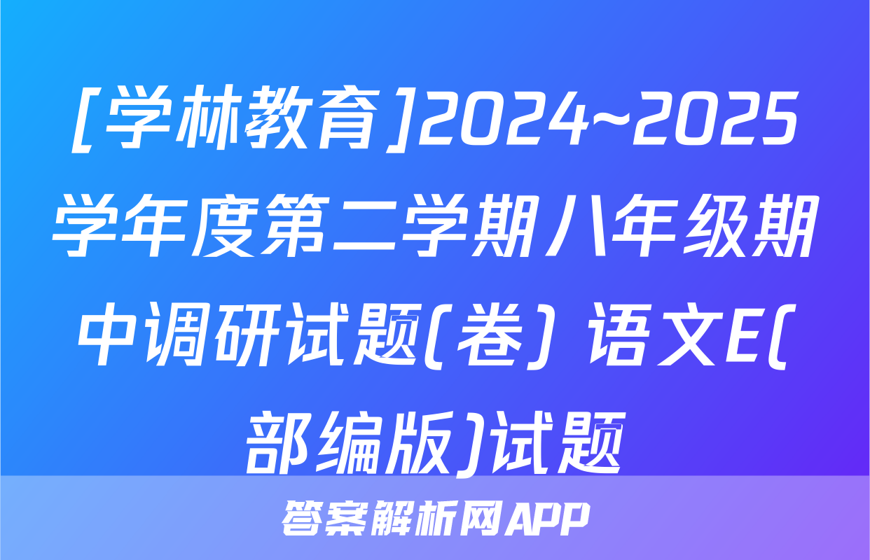 [学林教育]2024~2025学年度第二学期八年级期中调研试题(卷) 语文E(部编版)试题