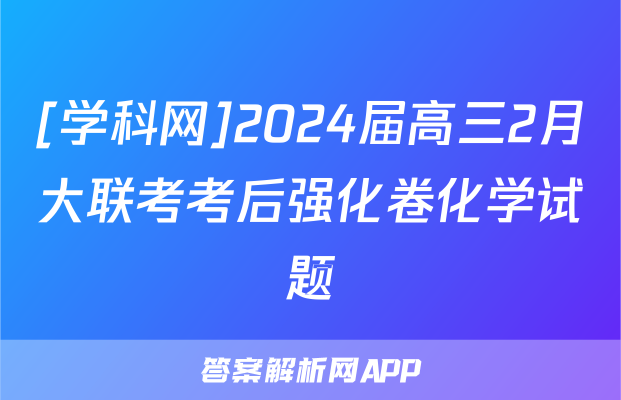 [学科网]2024届高三2月大联考考后强化卷化学试题