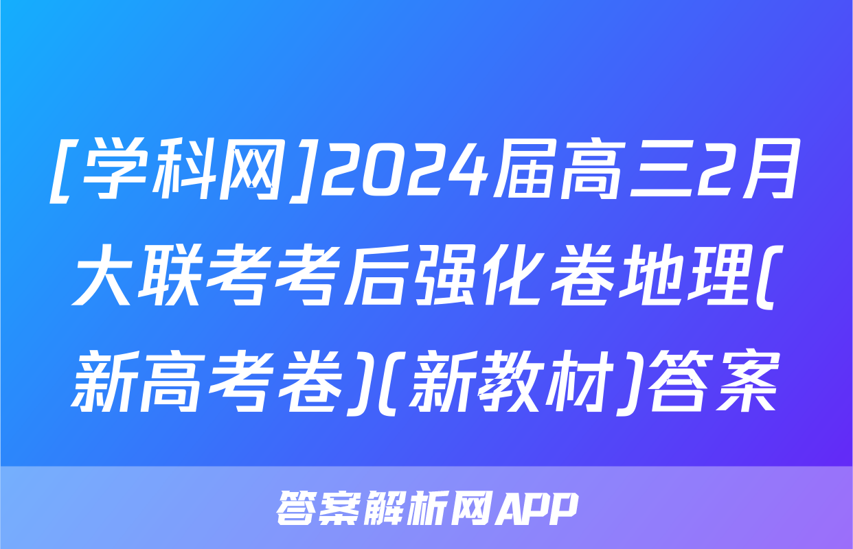 [学科网]2024届高三2月大联考考后强化卷地理(新高考卷)(新教材)答案