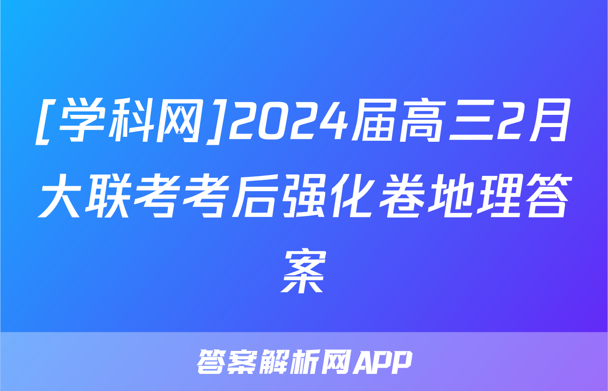[学科网]2024届高三2月大联考考后强化卷地理答案