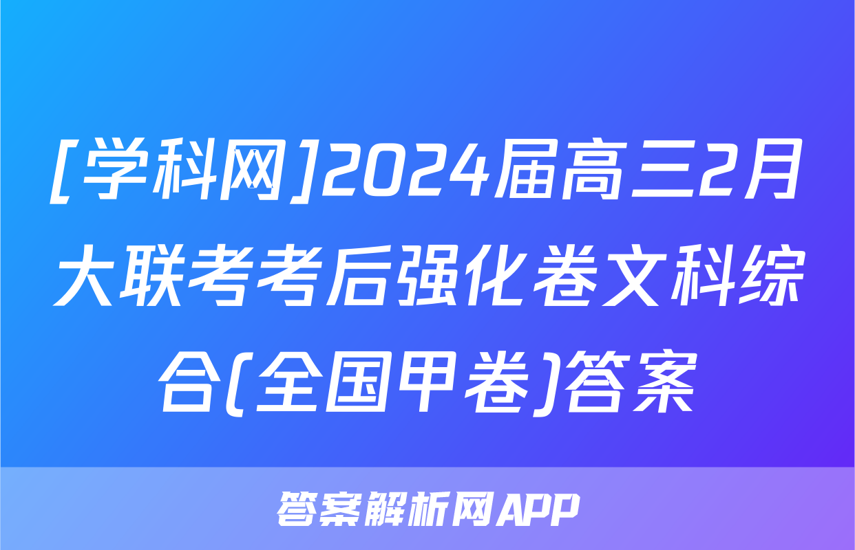 [学科网]2024届高三2月大联考考后强化卷文科综合(全国甲卷)答案