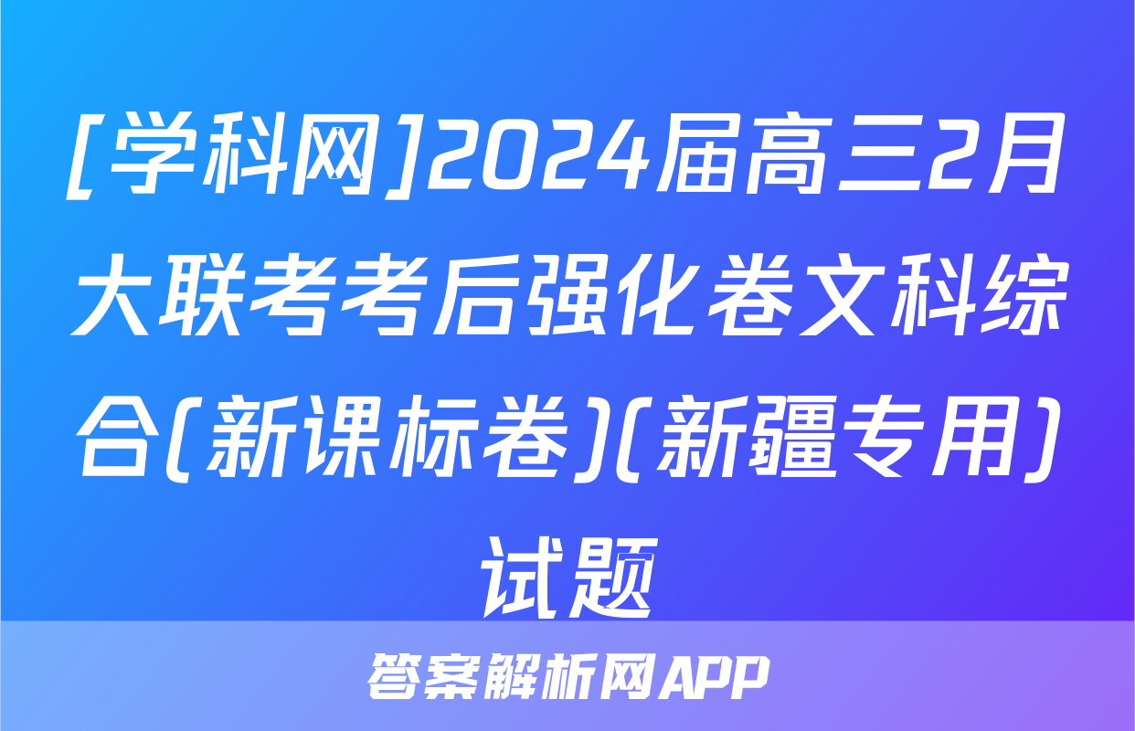 [学科网]2024届高三2月大联考考后强化卷文科综合(新课标卷)(新疆专用)试题