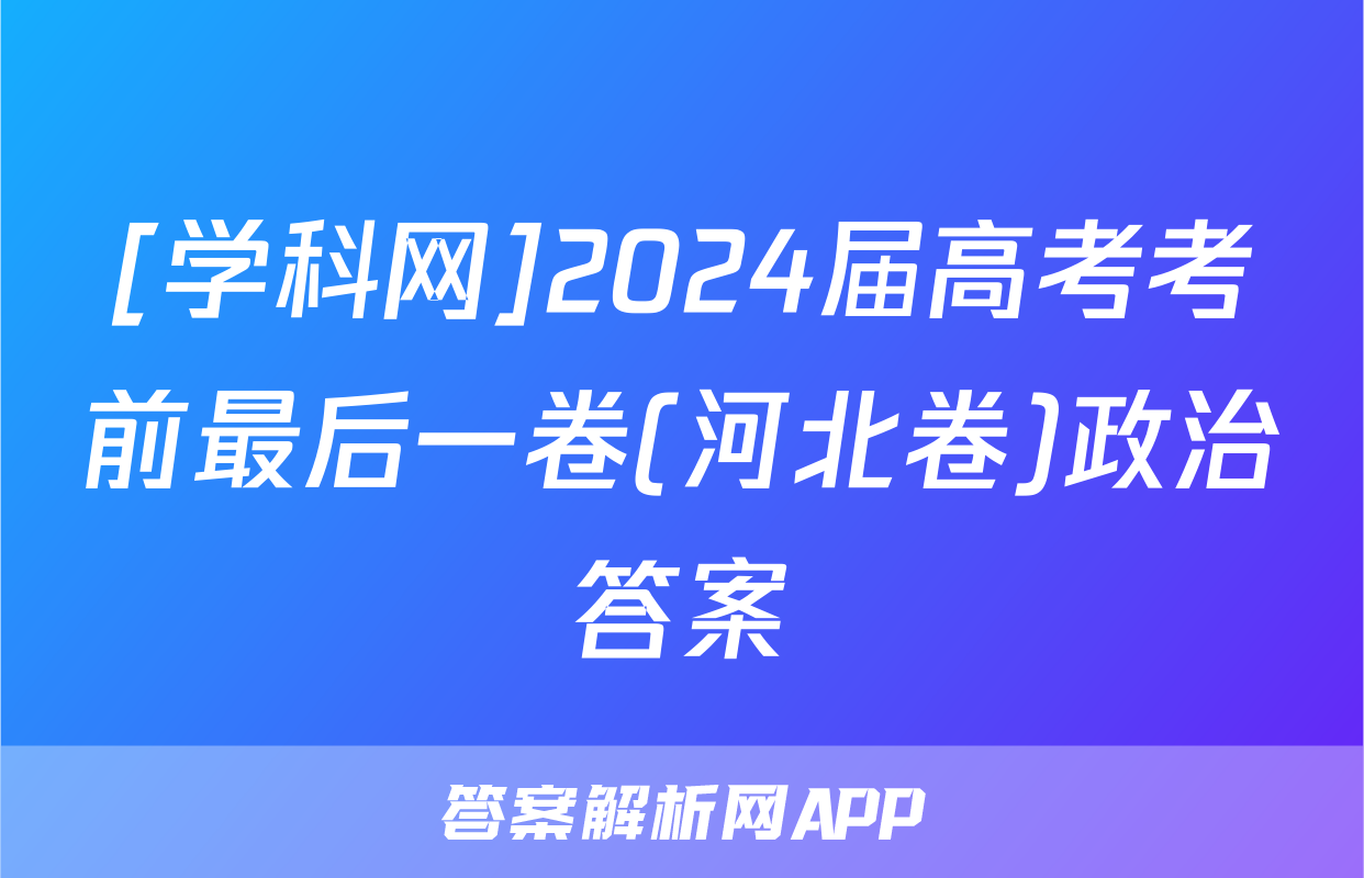 [学科网]2024届高考考前最后一卷(河北卷)政治答案