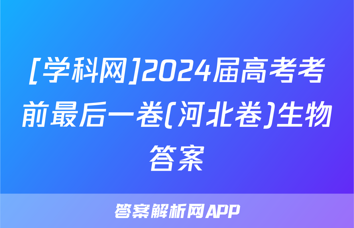 [学科网]2024届高考考前最后一卷(河北卷)生物答案