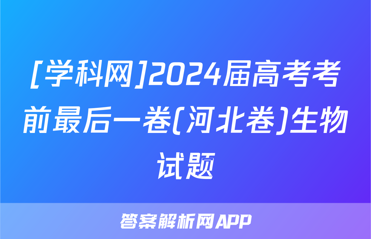 [学科网]2024届高考考前最后一卷(河北卷)生物试题