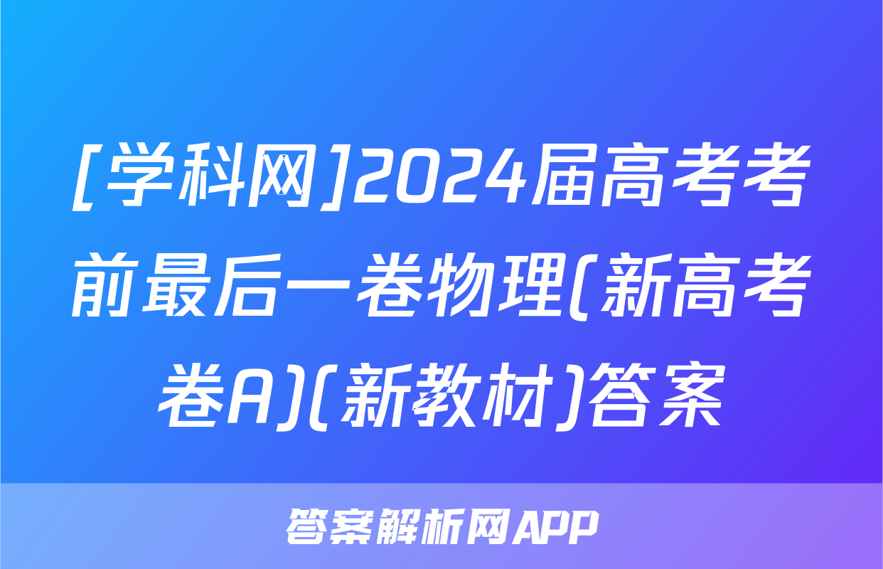 [学科网]2024届高考考前最后一卷物理(新高考卷A)(新教材)答案