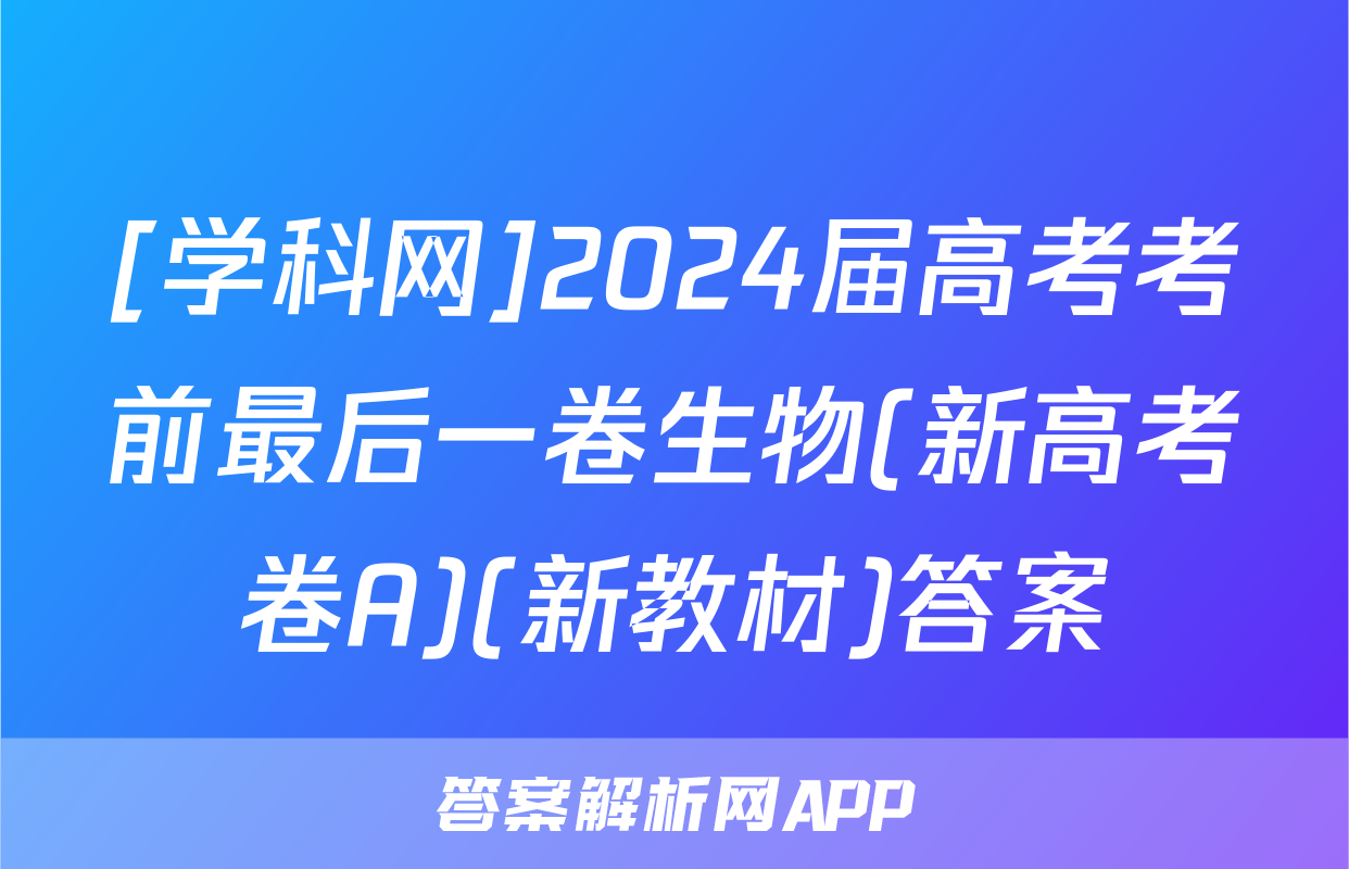 [学科网]2024届高考考前最后一卷生物(新高考卷A)(新教材)答案