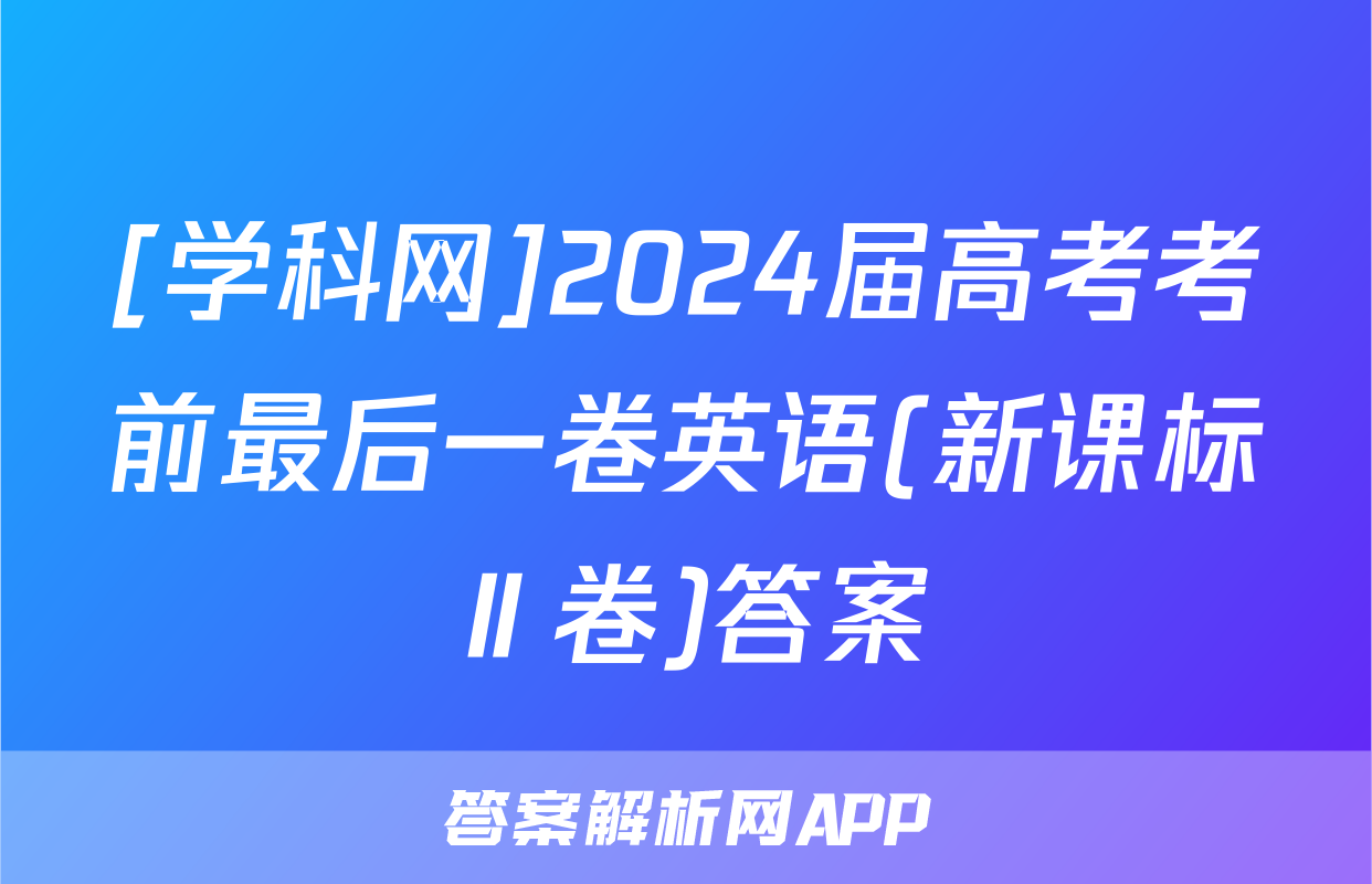 [学科网]2024届高考考前最后一卷英语(新课标Ⅱ卷)答案
