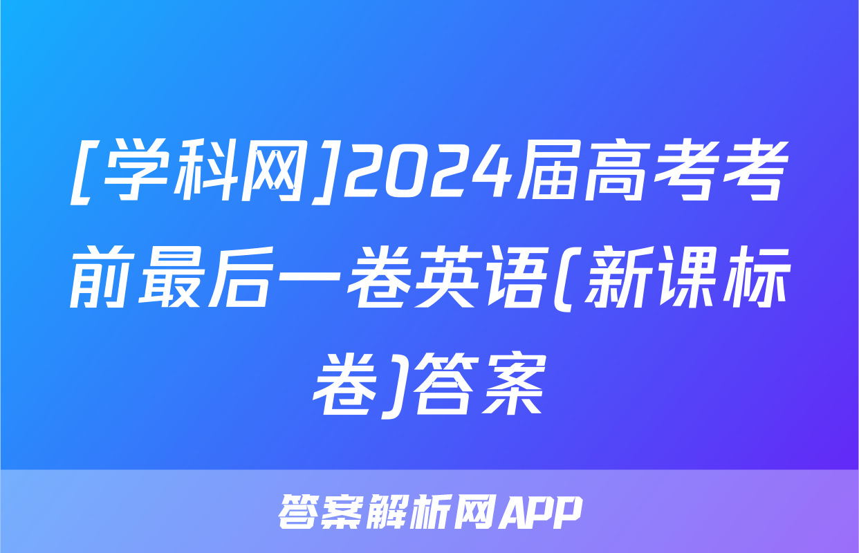 [学科网]2024届高考考前最后一卷英语(新课标卷)答案