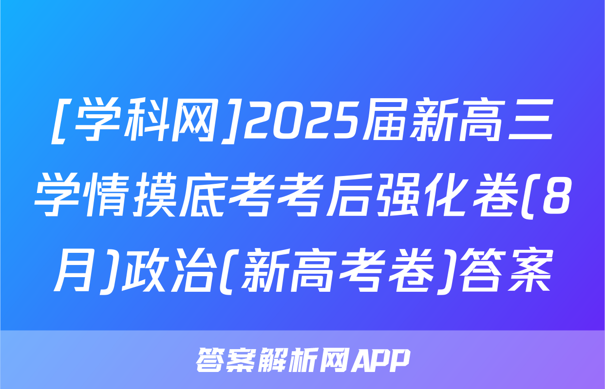 [学科网]2025届新高三学情摸底考考后强化卷(8月)政治(新高考卷)答案