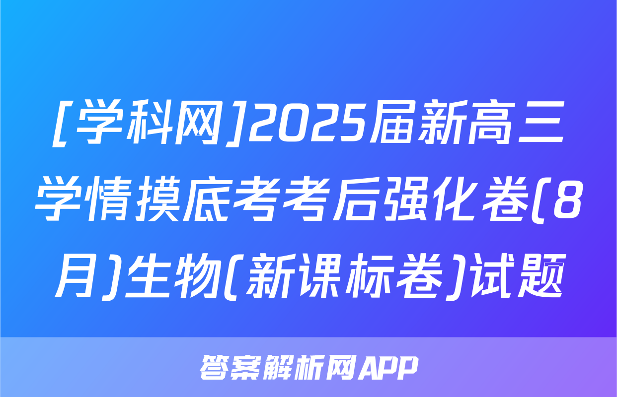 [学科网]2025届新高三学情摸底考考后强化卷(8月)生物(新课标卷)试题