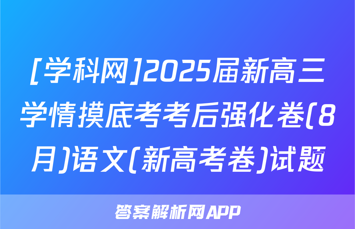 [学科网]2025届新高三学情摸底考考后强化卷(8月)语文(新高考卷)试题