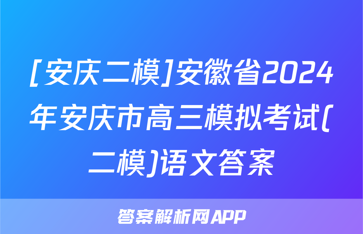 [安庆二模]安徽省2024年安庆市高三模拟考试(二模)语文答案