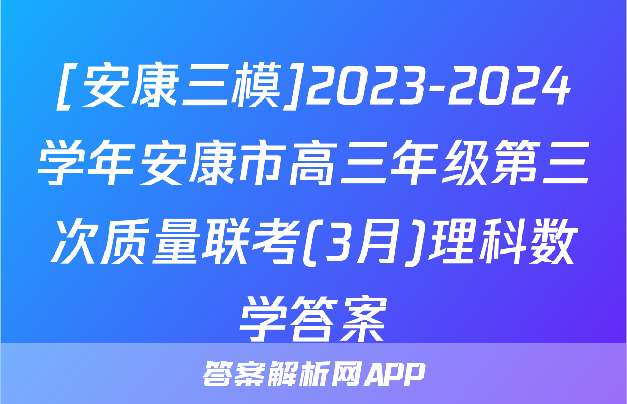 [安康三模]2023-2024学年安康市高三年级第三次质量联考(3月)理科数学答案