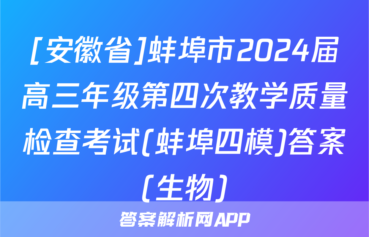 [安徽省]蚌埠市2024届高三年级第四次教学质量检查考试(蚌埠四模)答案(生物)