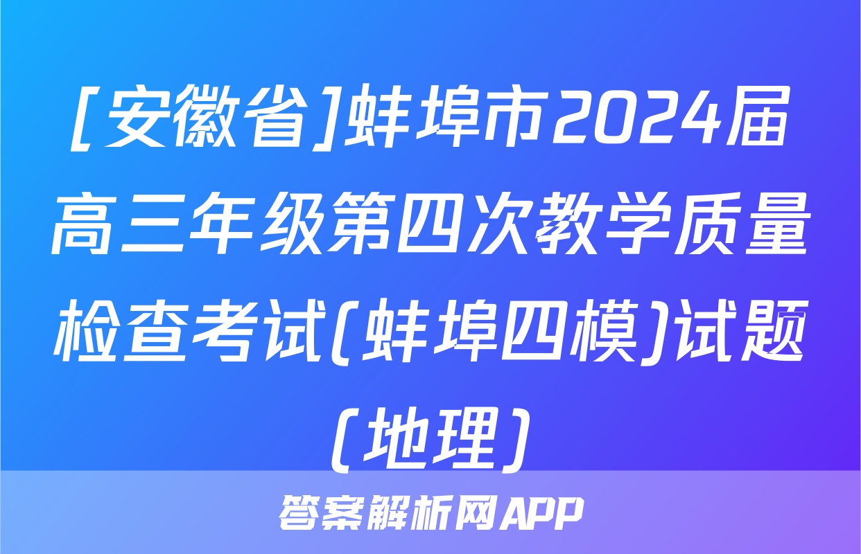 [安徽省]蚌埠市2024届高三年级第四次教学质量检查考试(蚌埠四模)试题(地理)