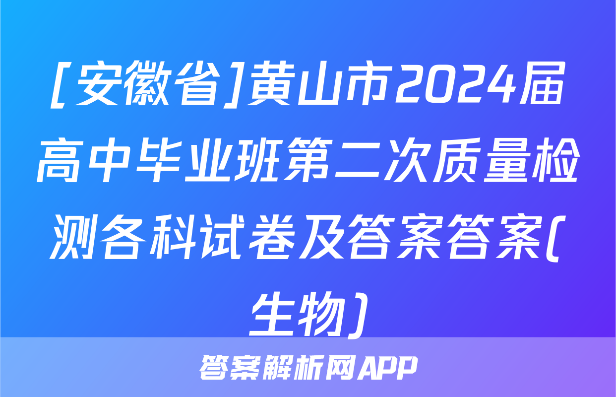 [安徽省]黄山市2024届高中毕业班第二次质量检测各科试卷及答案答案(生物)
