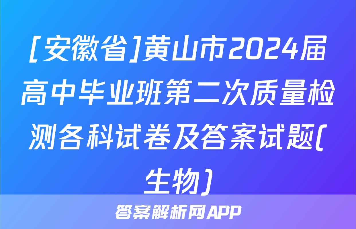 [安徽省]黄山市2024届高中毕业班第二次质量检测各科试卷及答案试题(生物)