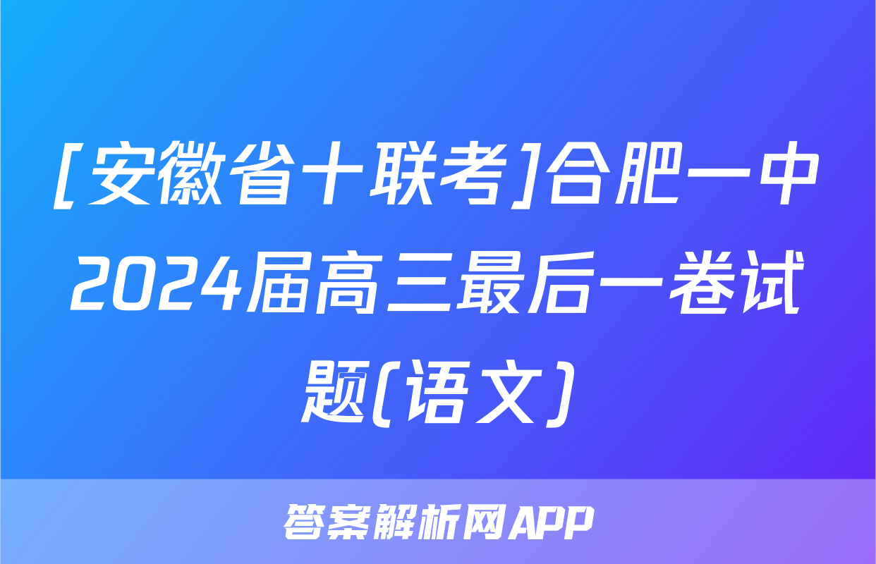 [安徽省十联考]合肥一中2024届高三最后一卷试题(语文)