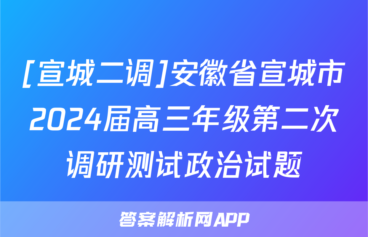 [宣城二调]安徽省宣城市2024届高三年级第二次调研测试政治试题