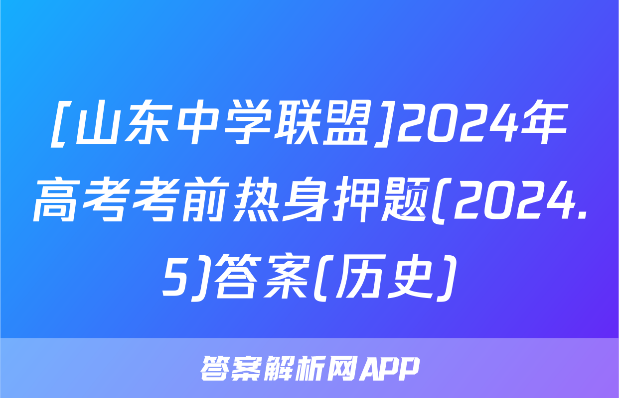 [山东中学联盟]2024年高考考前热身押题(2024.5)答案(历史)