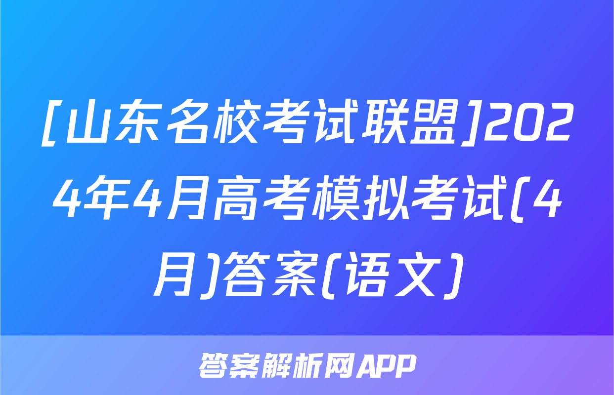[山东名校考试联盟]2024年4月高考模拟考试(4月)答案(语文)