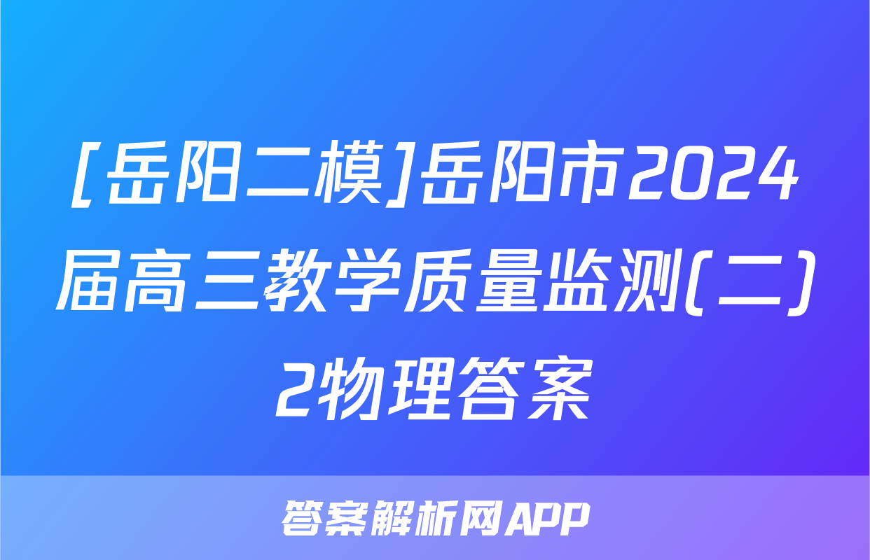[岳阳二模]岳阳市2024届高三教学质量监测(二)2物理答案