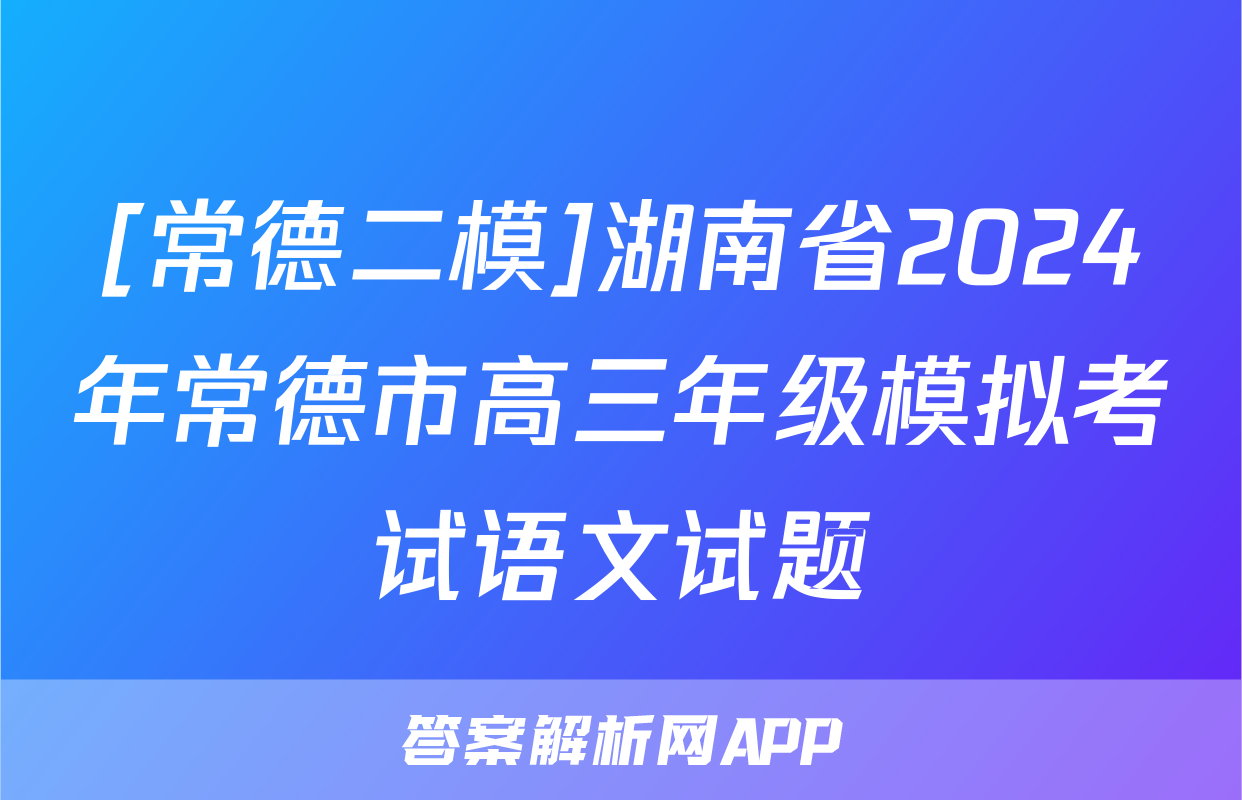 [常德二模]湖南省2024年常德市高三年级模拟考试语文试题