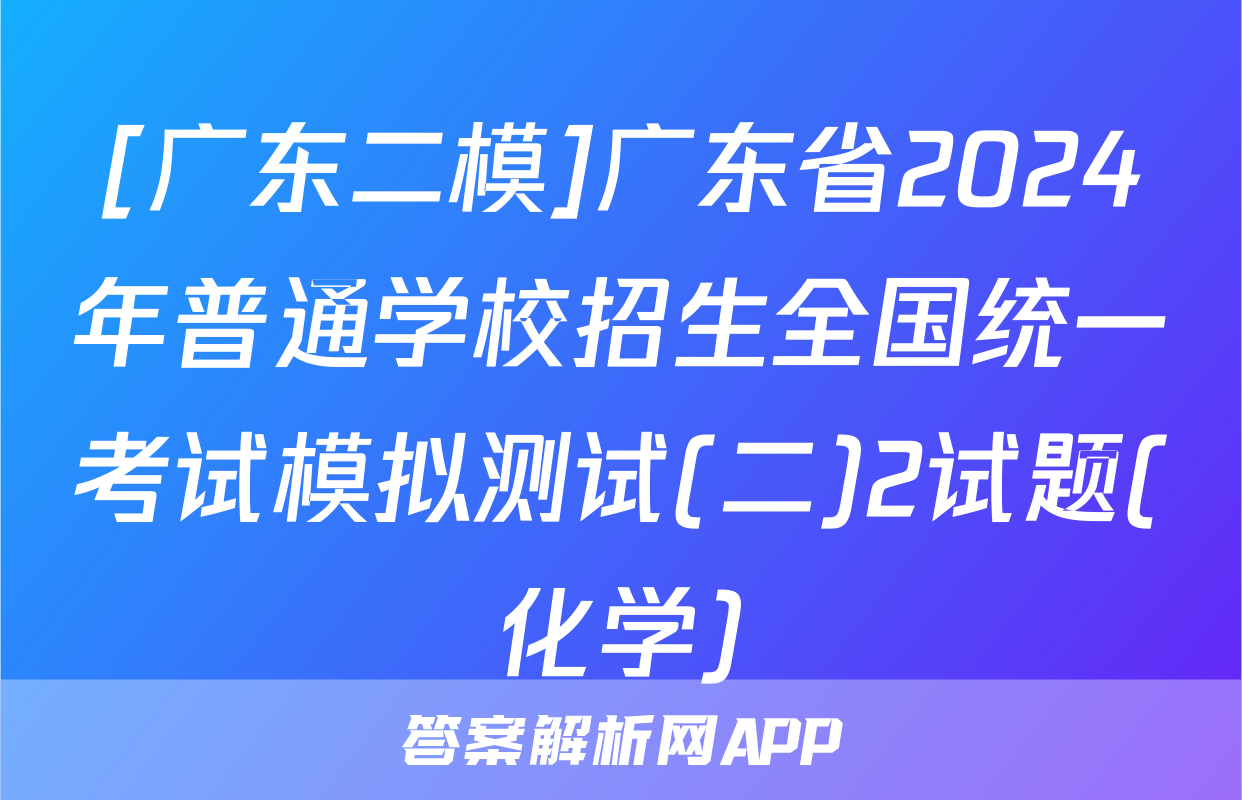 [广东二模]广东省2024年普通学校招生全国统一考试模拟测试(二)2试题(化学)