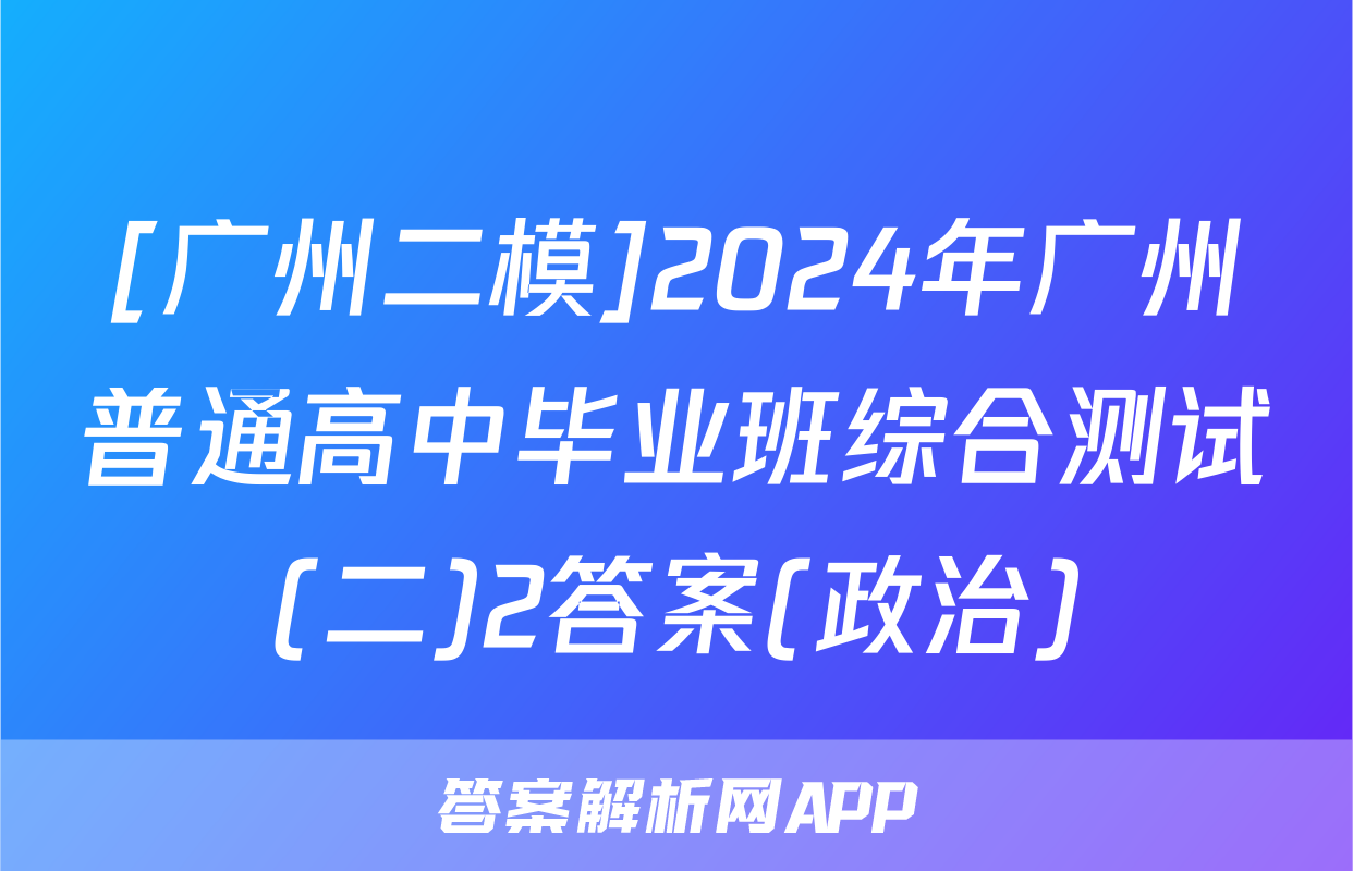 [广州二模]2024年广州普通高中毕业班综合测试(二)2答案(政治)