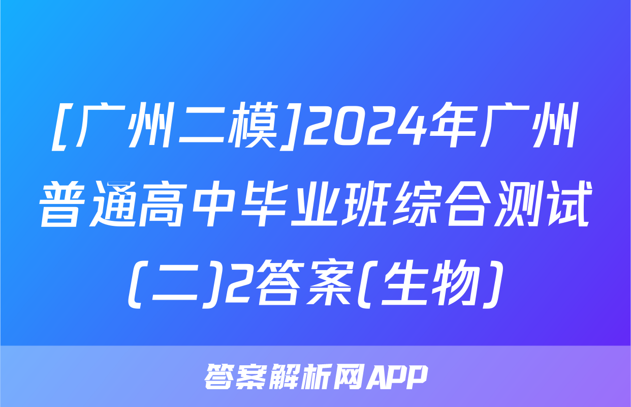 [广州二模]2024年广州普通高中毕业班综合测试(二)2答案(生物)