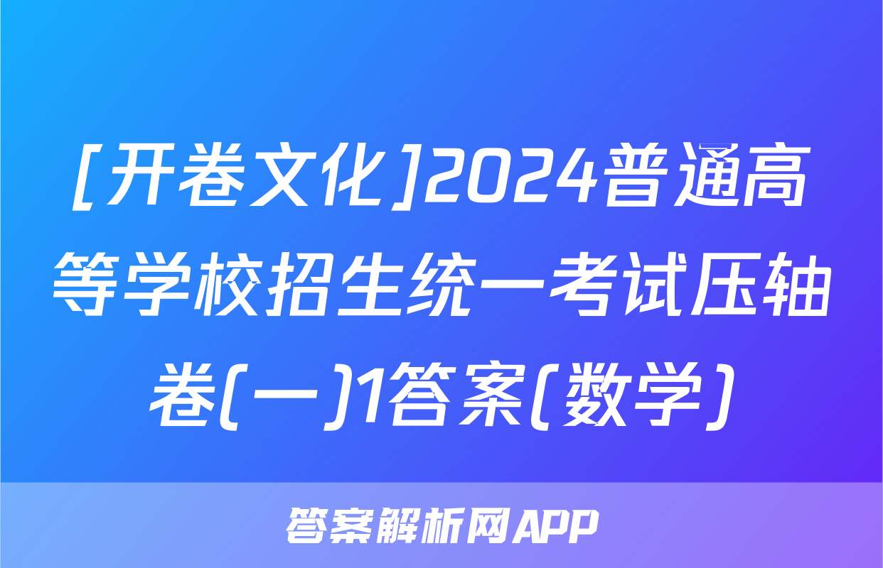 [开卷文化]2024普通高等学校招生统一考试压轴卷(一)1答案(数学)