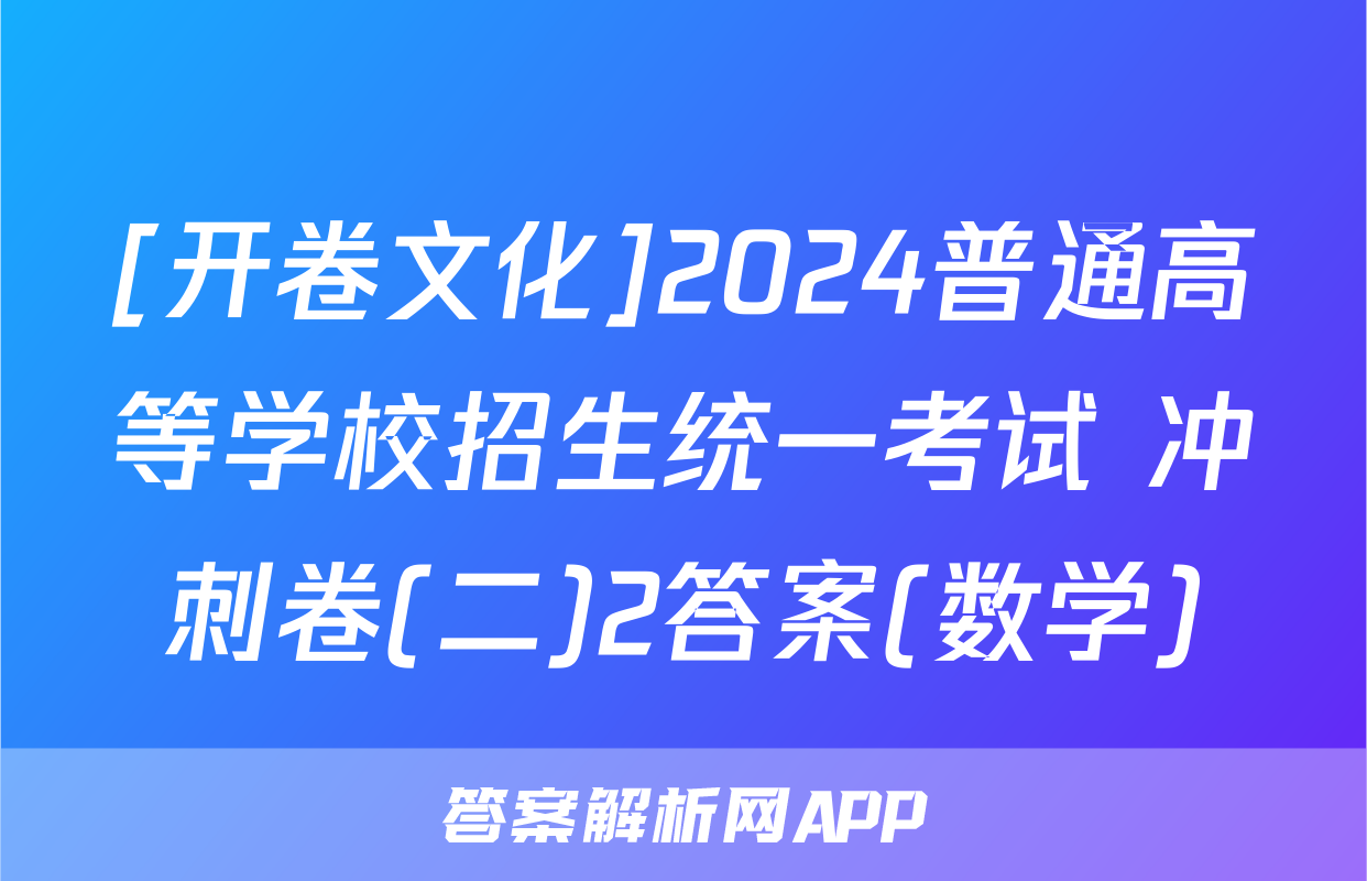 [开卷文化]2024普通高等学校招生统一考试 冲刺卷(二)2答案(数学)