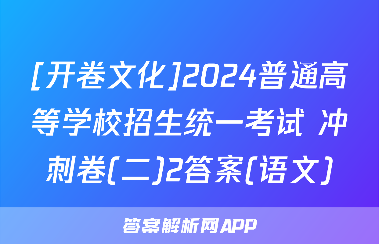 [开卷文化]2024普通高等学校招生统一考试 冲刺卷(二)2答案(语文)