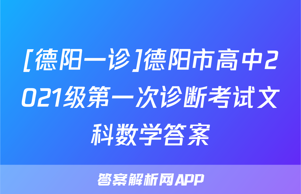 [德阳一诊]德阳市高中2021级第一次诊断考试文科数学答案