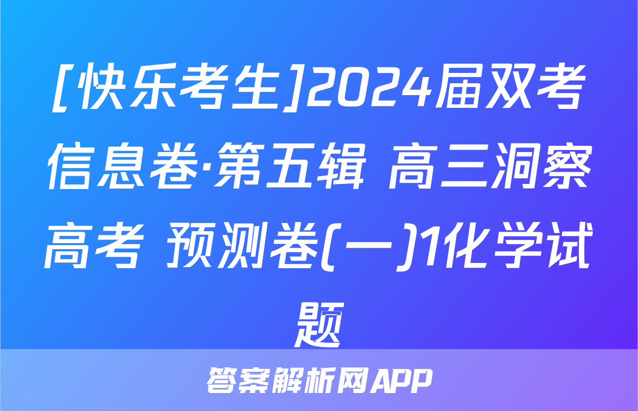 [快乐考生]2024届双考信息卷·第五辑 高三洞察高考 预测卷(一)1化学试题