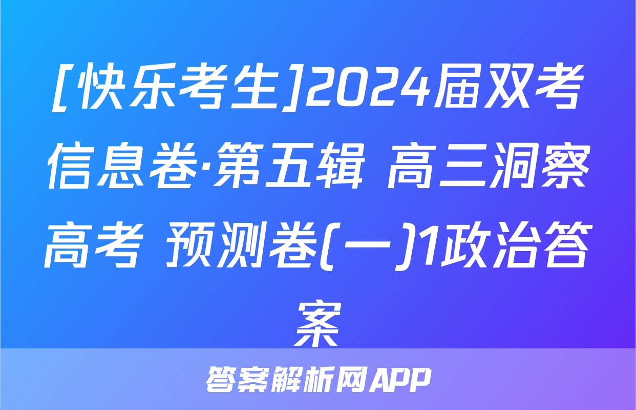 [快乐考生]2024届双考信息卷·第五辑 高三洞察高考 预测卷(一)1政治答案