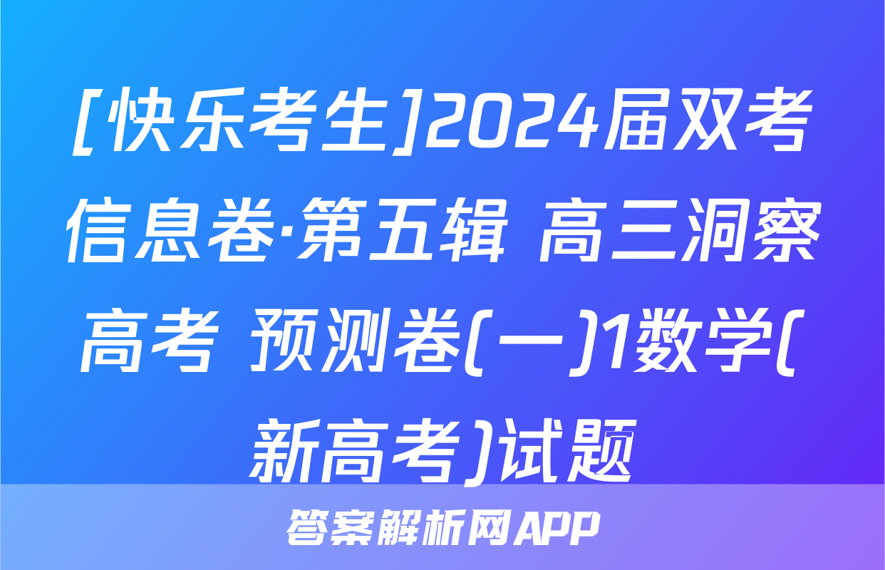 [快乐考生]2024届双考信息卷·第五辑 高三洞察高考 预测卷(一)1数学(新高考)试题