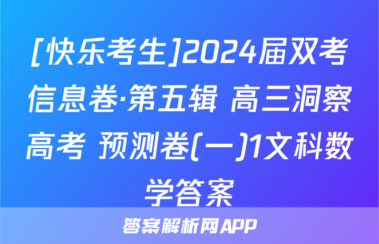 [快乐考生]2024届双考信息卷·第五辑 高三洞察高考 预测卷(一)1文科数学答案
